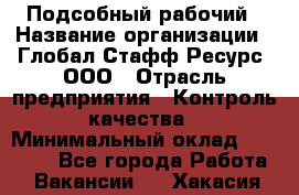 Подсобный рабочий › Название организации ­ Глобал Стафф Ресурс, ООО › Отрасль предприятия ­ Контроль качества › Минимальный оклад ­ 50 000 - Все города Работа » Вакансии   . Хакасия респ.